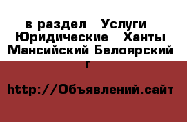  в раздел : Услуги » Юридические . Ханты-Мансийский,Белоярский г.